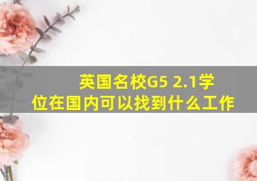 英国名校G5 2.1学位在国内可以找到什么工作